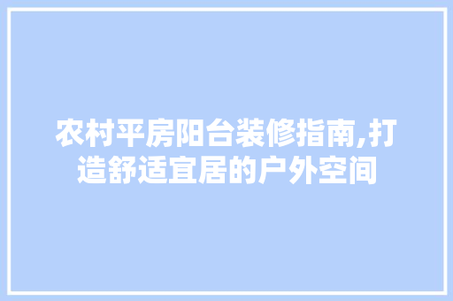 农村平房阳台装修指南,打造舒适宜居的户外空间 农村平房阳台装修指南,打造舒适宜居的户外空间 家居装饰