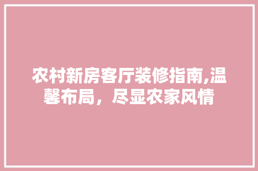 农村新房客厅装修指南,温馨布局，尽显农家风情 农村新房客厅装修指南,温馨布局，尽显农家风情 家居装饰