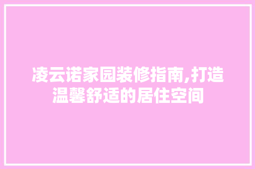 凌云诺家园装修指南,打造温馨舒适的居住空间 凌云诺家园装修指南,打造温馨舒适的居住空间 二手房