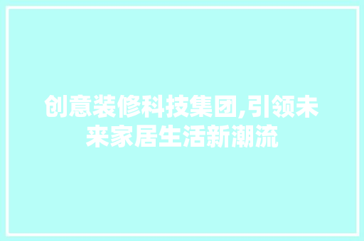 创意装修科技集团,引领未来家居生活新潮流 创意装修科技集团,引领未来家居生活新潮流 二手房