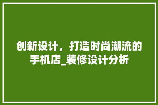 创新设计，打造时尚潮流的手机店_装修设计分析 创新设计，打造时尚潮流的手机店_装修设计分析 装修知识