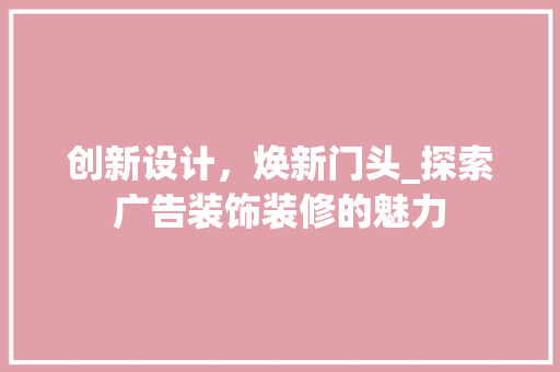 创新设计，焕新门头_探索广告装饰装修的魅力 创新设计，焕新门头_探索广告装饰装修的魅力 买房须知