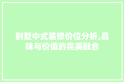 别墅中式装修价位分析,品味与价值的完美融合 别墅中式装修价位分析,品味与价值的完美融合 家居设计