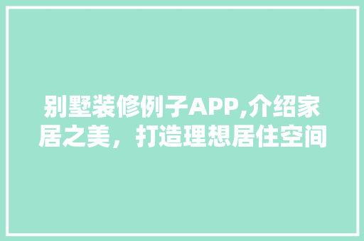 别墅装修例子APP,介绍家居之美，打造理想居住空间 别墅装修例子APP,介绍家居之美，打造理想居住空间 装修知识