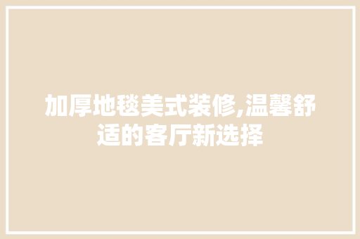 加厚地毯美式装修,温馨舒适的客厅新选择 加厚地毯美式装修,温馨舒适的客厅新选择 装修知识