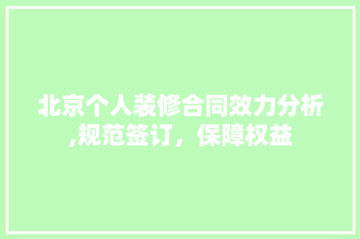 北京个人装修合同效力分析,规范签订，保障权益 北京个人装修合同效力分析,规范签订，保障权益 二手房