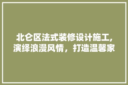 北仑区法式装修设计施工,演绎浪漫风情，打造温馨家园 北仑区法式装修设计施工,演绎浪漫风情，打造温馨家园 家居装饰