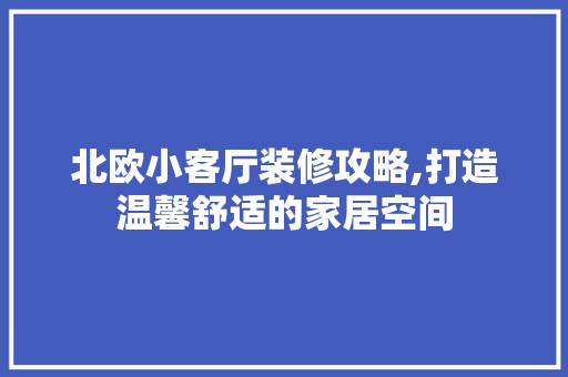 北欧小客厅装修攻略,打造温馨舒适的家居空间 北欧小客厅装修攻略,打造温馨舒适的家居空间 买房须知