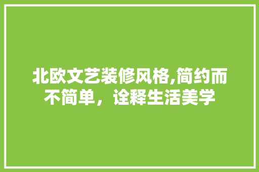 北欧文艺装修风格,简约而不简单，诠释生活美学 北欧文艺装修风格,简约而不简单，诠释生活美学 买房须知