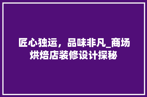 匠心独运，品味非凡_商场烘焙店装修设计探秘 匠心独运，品味非凡_商场烘焙店装修设计探秘 二手房