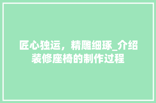 匠心独运，精雕细琢_介绍装修座椅的制作过程 匠心独运，精雕细琢_介绍装修座椅的制作过程 家居装饰