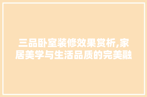 三品卧室装修效果赏析,家居美学与生活品质的完美融合 三品卧室装修效果赏析,家居美学与生活品质的完美融合 二手房