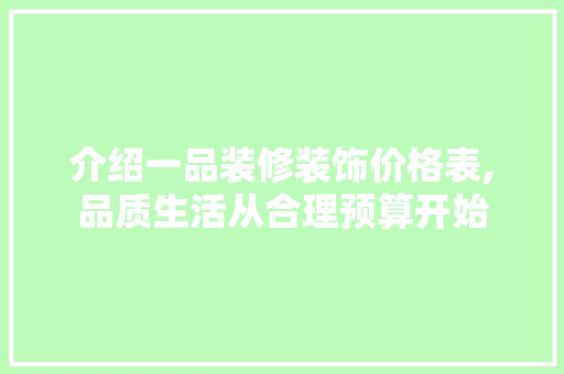 介绍一品装修装饰价格表,品质生活从合理预算开始 介绍一品装修装饰价格表,品质生活从合理预算开始 家居装饰