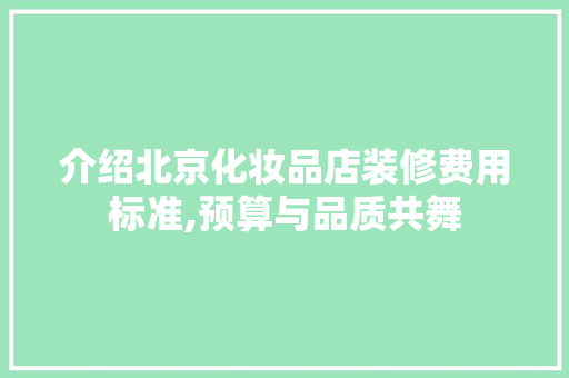 介绍北京化妆品店装修费用标准,预算与品质共舞 介绍北京化妆品店装修费用标准,预算与品质共舞 家居装饰