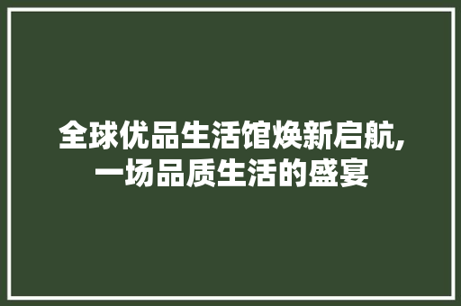 全球优品生活馆焕新启航,一场品质生活的盛宴