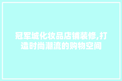 冠军城化妆品店铺装修,打造时尚潮流的购物空间