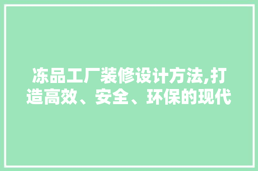 冻品工厂装修设计方法,打造高效、安全、环保的现代化生产环境 冻品工厂装修设计方法,打造高效、安全、环保的现代化生产环境 买房须知