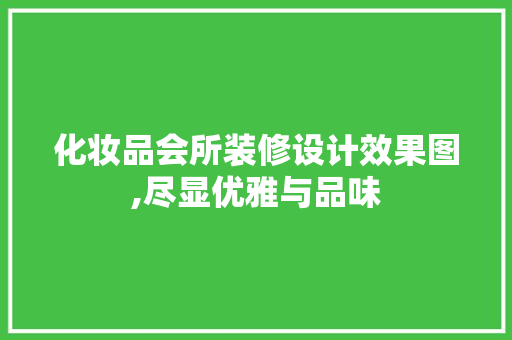 化妆品会所装修设计效果图,尽显优雅与品味