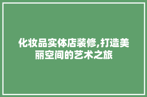 化妆品实体店装修,打造美丽空间的艺术之旅 化妆品实体店装修,打造美丽空间的艺术之旅 家居装饰
