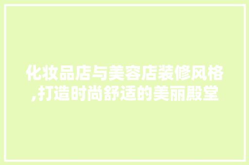 化妆品店与美容店装修风格,打造时尚舒适的美丽殿堂