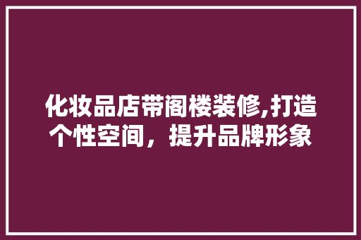 化妆品店带阁楼装修,打造个性空间，提升品牌形象