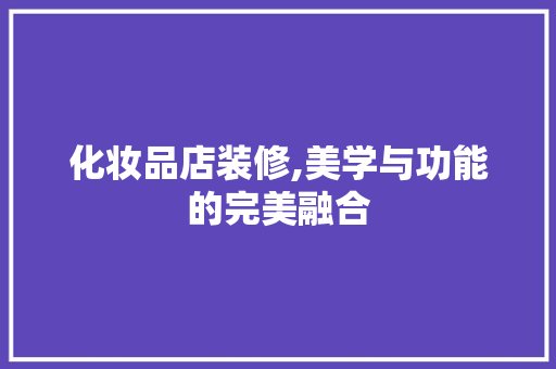 化妆品店装修,美学与功能的完美融合