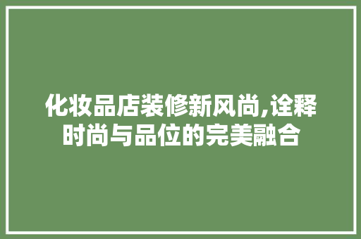 化妆品店装修新风尚,诠释时尚与品位的完美融合