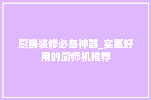 厨房装修必备神器_实惠好用的厨师机推荐