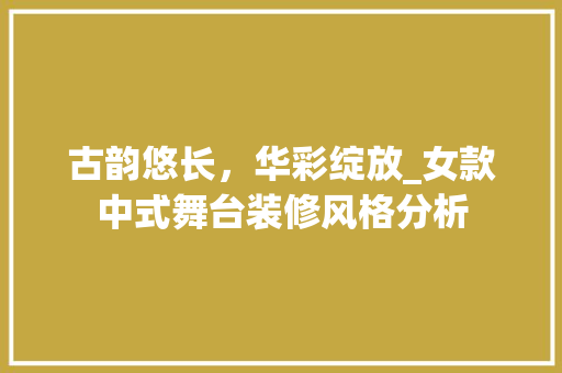 古韵悠长，华彩绽放_女款中式舞台装修风格分析