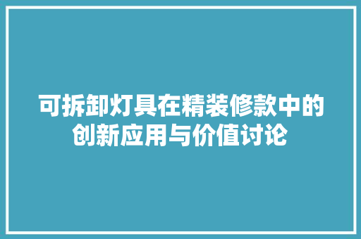 可拆卸灯具在精装修款中的创新应用与价值讨论