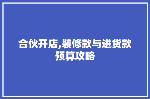 合伙开店,装修款与进货款预算攻略