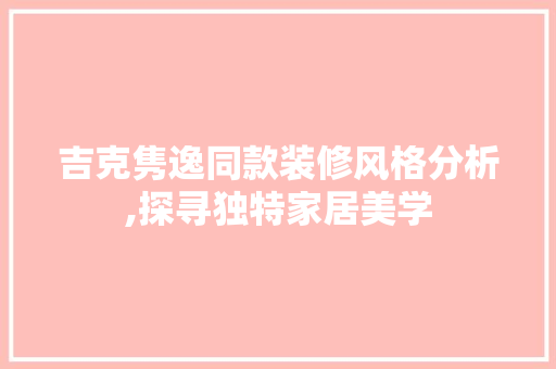 吉克隽逸同款装修风格分析,探寻独特家居美学