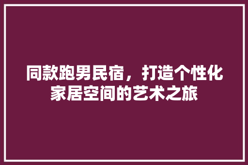 同款跑男民宿，打造个性化家居空间的艺术之旅 同款跑男民宿，打造个性化家居空间的艺术之旅 家居设计