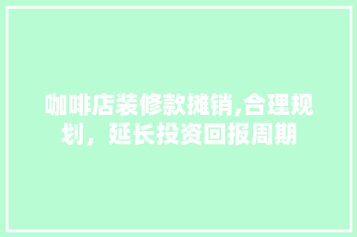 咖啡店装修款摊销,合理规划，延长投资回报周期