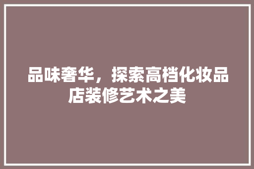 品味奢华，探索高档化妆品店装修艺术之美