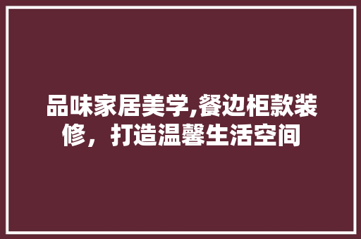 品味家居美学,餐边柜款装修，打造温馨生活空间