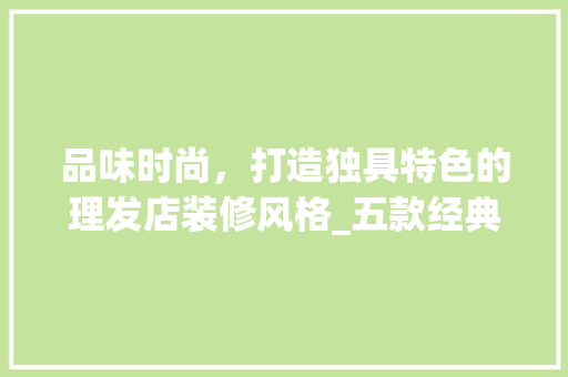 品味时尚，打造独具特色的理发店装修风格_五款经典例子分析