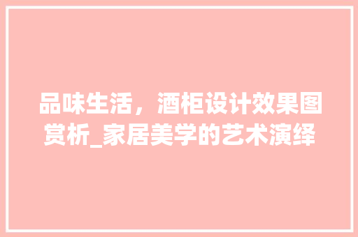 品味生活，酒柜设计效果图赏析_家居美学的艺术演绎