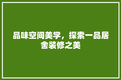 品味空间美学，探索一品居舍装修之美
