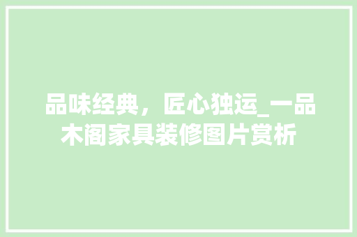 品味经典，匠心独运_一品木阁家具装修图片赏析