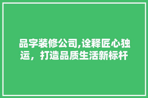品字装修公司,诠释匠心独运，打造品质生活新标杆
