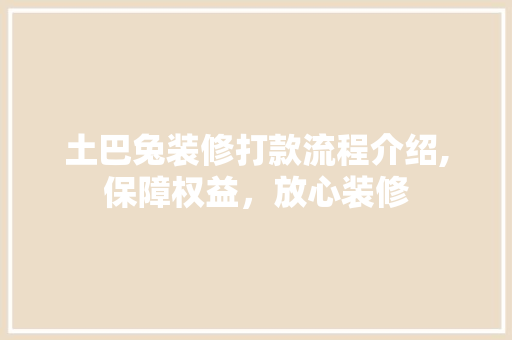 土巴兔装修打款流程介绍,保障权益，放心装修 土巴兔装修打款流程介绍,保障权益，放心装修 家居装饰