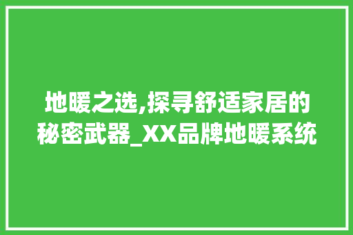 地暖之选,探寻舒适家居的秘密武器_XX品牌地暖系统 地暖之选,探寻舒适家居的秘密武器_XX品牌地暖系统 二手房