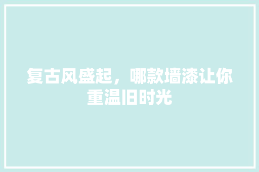 复古风盛起，哪款墙漆让你重温旧时光 复古风盛起，哪款墙漆让你重温旧时光 装修知识