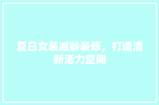 夏日女装减龄装修，打造清新活力空间 夏日女装减龄装修，打造清新活力空间 家居设计