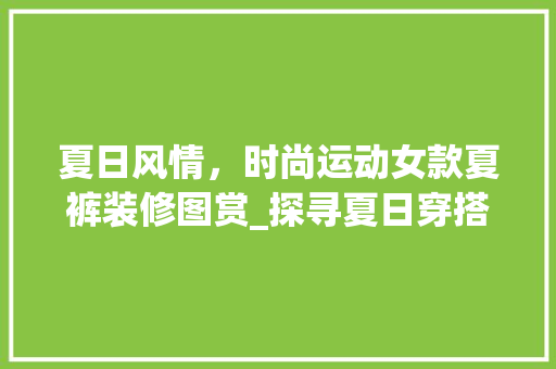 夏日风情，时尚运动女款夏裤装修图赏_探寻夏日穿搭新风尚 夏日风情，时尚运动女款夏裤装修图赏_探寻夏日穿搭新风尚 装修知识