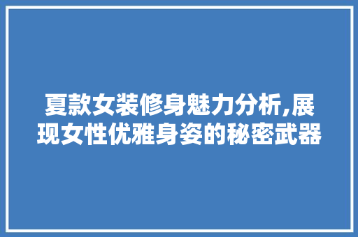 夏款女装修身魅力分析,展现女性优雅身姿的秘密武器 夏款女装修身魅力分析,展现女性优雅身姿的秘密武器 买房须知