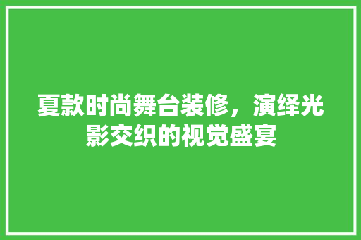 夏款时尚舞台装修，演绎光影交织的视觉盛宴 夏款时尚舞台装修，演绎光影交织的视觉盛宴 家居装饰
