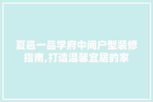 夏邑一品学府中间户型装修指南,打造温馨宜居的家 夏邑一品学府中间户型装修指南,打造温馨宜居的家 装修知识