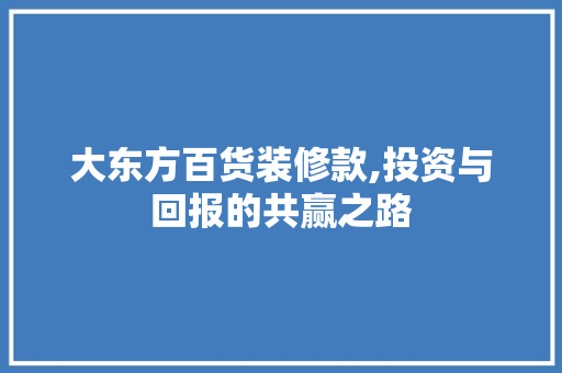 大东方百货装修款,投资与回报的共赢之路 大东方百货装修款,投资与回报的共赢之路 二手房